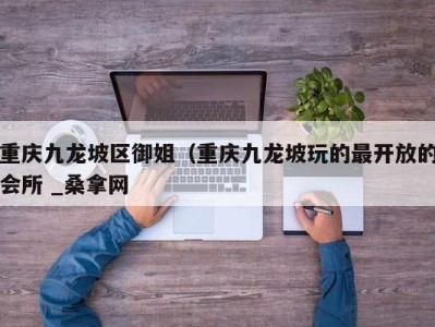 济南重庆九龙坡区御姐（重庆九龙坡玩的最开放的会所 _桑拿网