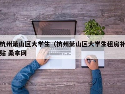 济南杭州萧山区大学生（杭州萧山区大学生租房补贴 桑拿网