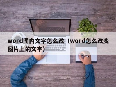 济南word图内文字怎么改（word怎么改变图片上的文字）