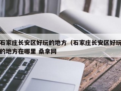 济南石家庄长安区好玩的地方（石家庄长安区好玩的地方在哪里 桑拿网