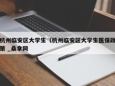 济南杭州临安区大学生（杭州临安区大学生医保政策 _桑拿网