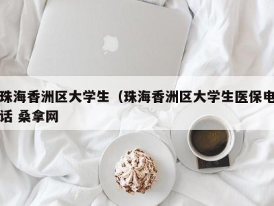 济南珠海香洲区大学生（珠海香洲区大学生医保电话 桑拿网