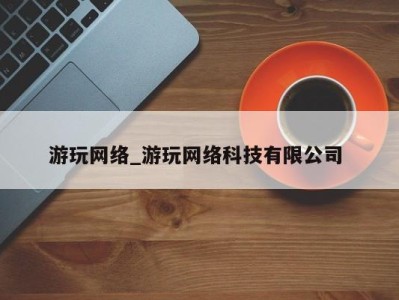 济南游玩网络_游玩网络科技有限公司 