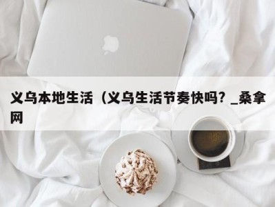 济南义乌本地生活（义乌生活节奏快吗? _桑拿网