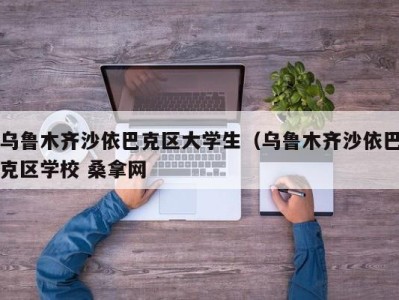 济南乌鲁木齐沙依巴克区大学生（乌鲁木齐沙依巴克区学校 桑拿网