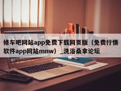 济南修车吧网站app免费下载网页版（免费行情软件app网站mnw）_洗浴桑拿论坛