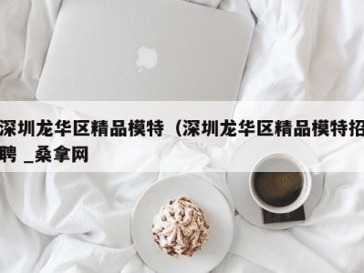 济南深圳龙华区精品模特（深圳龙华区精品模特招聘 _桑拿网