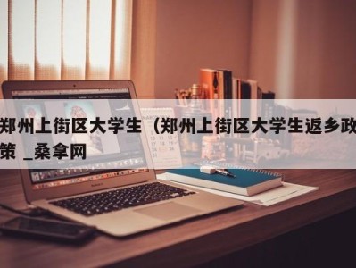 济南郑州上街区大学生（郑州上街区大学生返乡政策 _桑拿网