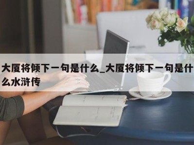 济南大厦将倾下一句是什么_大厦将倾下一句是什么水浒传 