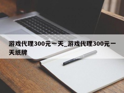 济南游戏代理300元一天_游戏代理300元一天纸牌 