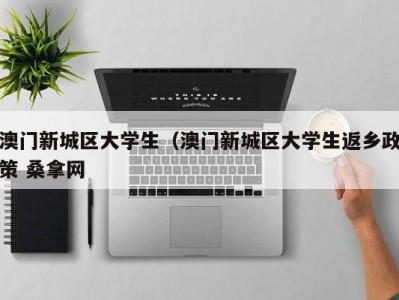 济南澳门新城区大学生（澳门新城区大学生返乡政策 桑拿网