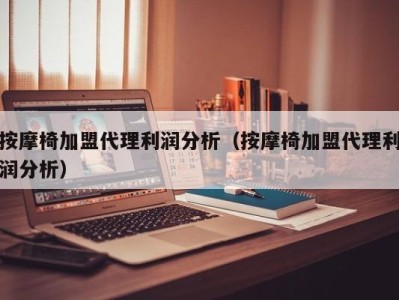 济南按摩椅加盟代理利润分析（按摩椅加盟代理利润分析）