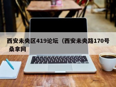 济南西安未央区419论坛（西安未央路170号 桑拿网