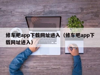 济南修车吧app下载网址进入（修车吧app下载网址进入）