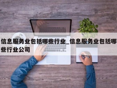 济南信息服务业包括哪些行业_信息服务业包括哪些行业公司 