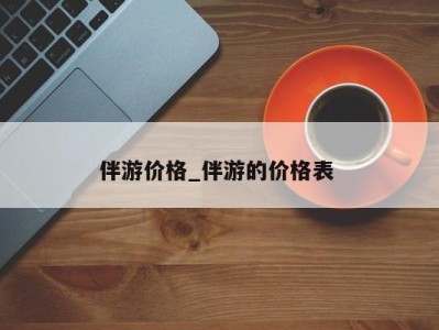 济南伴游价格_伴游的价格表 