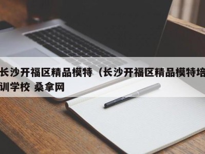 济南长沙开福区精品模特（长沙开福区精品模特培训学校 桑拿网