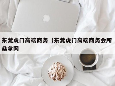 济南东莞虎门高端商务（东莞虎门高端商务会所 桑拿网