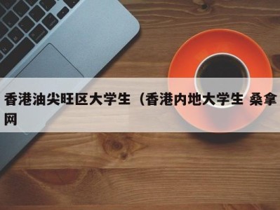 济南香港油尖旺区大学生（香港内地大学生 桑拿网