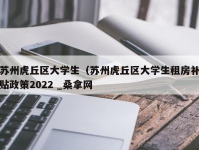 济南苏州虎丘区大学生（苏州虎丘区大学生租房补贴政策2022 _桑拿网