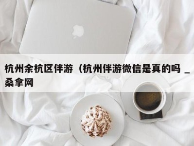 济南杭州余杭区伴游（杭州伴游微信是真的吗 _桑拿网