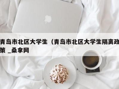 济南青岛市北区大学生（青岛市北区大学生隔离政策 _桑拿网