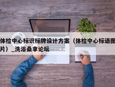 济南体检中心标识标牌设计方案（体检中心标语图片）_洗浴桑拿论坛