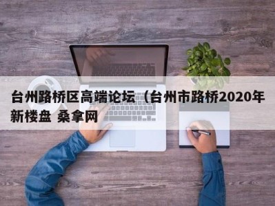 济南台州路桥区高端论坛（台州市路桥2020年新楼盘 桑拿网