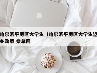 济南哈尔滨平房区大学生（哈尔滨平房区大学生返乡政策 桑拿网