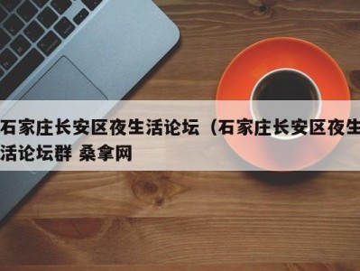 济南石家庄长安区夜生活论坛（石家庄长安区夜生活论坛群 桑拿网