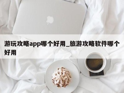 济南游玩攻略app哪个好用_旅游攻略软件哪个好用 