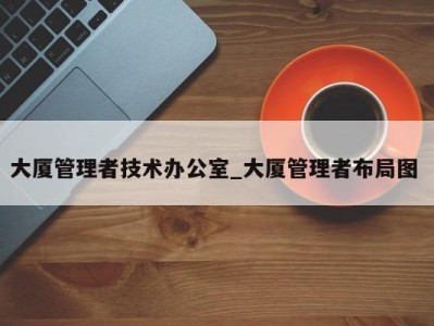 济南大厦管理者技术办公室_大厦管理者布局图 