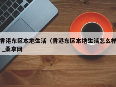 济南香港东区本地生活（香港东区本地生活怎么样 _桑拿网