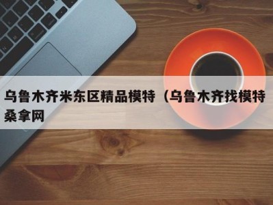 济南乌鲁木齐米东区精品模特（乌鲁木齐找模特 桑拿网