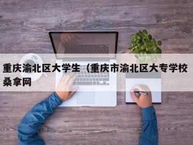 济南重庆渝北区大学生（重庆市渝北区大专学校 桑拿网