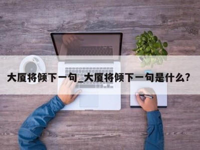 济南大厦将倾下一句_大厦将倾下一句是什么? 