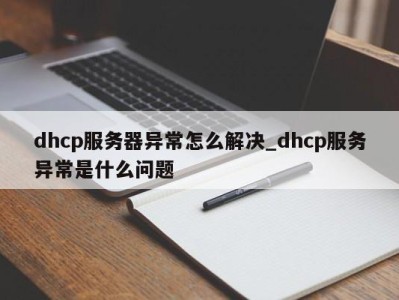 济南dhcp服务器异常怎么解决_dhcp服务异常是什么问题 