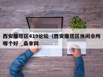 济南西安雁塔区419论坛（西安雁塔区休闲会所哪个好 _桑拿网