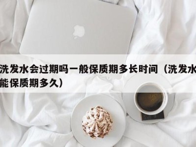 济南洗发水会过期吗一般保质期多长时间（洗发水能保质期多久）