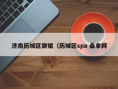 济南历城区御姐（历城区spa 桑拿网