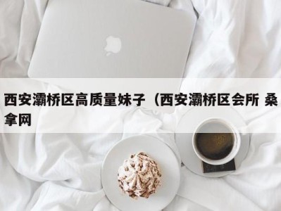 济南西安灞桥区高质量妹子（西安灞桥区会所 桑拿网