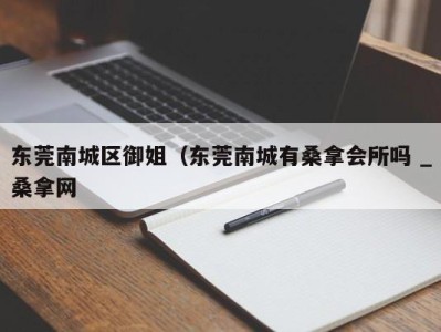 济南东莞南城区御姐（东莞南城有桑拿会所吗 _桑拿网