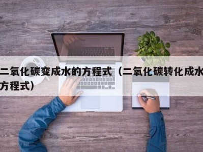 济南二氧化碳变成水的方程式（二氧化碳转化成水方程式）