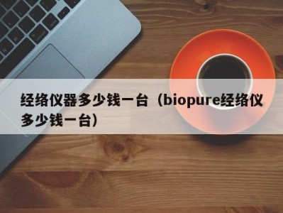 济南经络仪器多少钱一台（biopure经络仪多少钱一台）