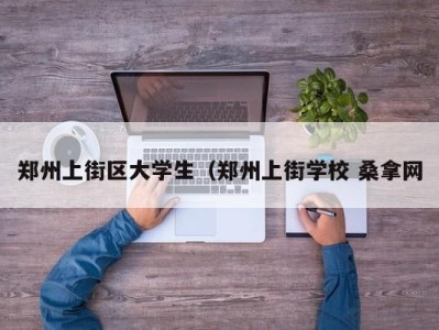 济南郑州上街区大学生（郑州上街学校 桑拿网