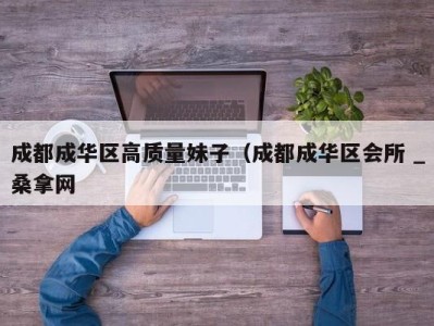 济南成都成华区高质量妹子（成都成华区会所 _桑拿网