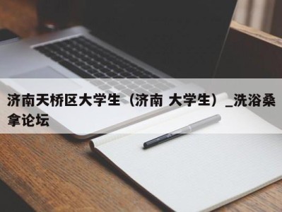 济南天桥区大学生（济南 大学生）_洗浴桑拿论坛