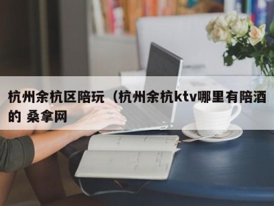 济南杭州余杭区陪玩（杭州余杭ktv哪里有陪酒的 桑拿网