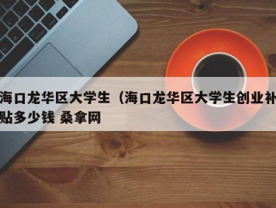 济南海口龙华区大学生（海口龙华区大学生创业补贴多少钱 桑拿网