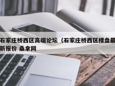 济南石家庄桥西区高端论坛（石家庄桥西区楼盘最新报价 桑拿网